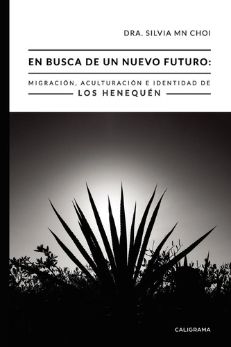En Busca De Un Nuevo Futuro: Migración, Aculturación E Identidad De Los Henequén, De Mn Choi , Dra. Silvia.., Vol. 1.0. Editorial Caligrama, Tapa Blanda, Edición 1.0 En Español, 2018