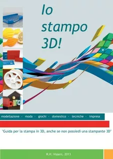 Libro: Io Stampo 3d!: Guida Per La Stampa In 3d, Anche Se No