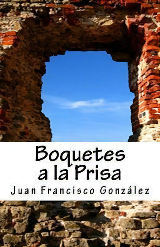 Boquetes A La Prisa : Poemas Terrenales, De Juan Francisco L Gonzalez. Editorial Createspace Independent Publishing Platform, Tapa Blanda En Español
