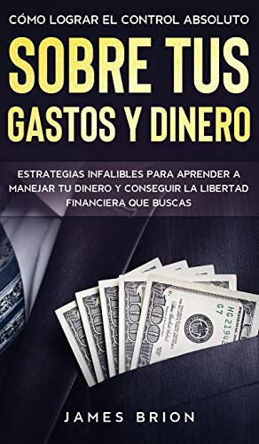 Como Lograr El Control Absoluto Sobre Tus Gastos Y Dinero: E