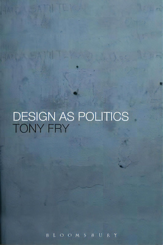 Design As Politics, De Tony Fry. Editorial Bloomsbury Publishing Plc, Tapa Blanda En Inglés, 2010
