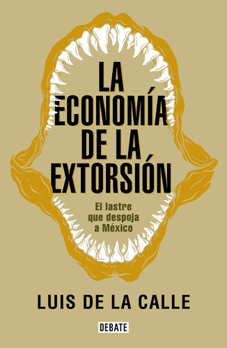 La Economía De La Extorsión: El Lastre Que Despoja A México, De De La Calle, Luis. Serie Debate Editorial Debate, Tapa Blanda En Español, 2020