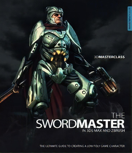 3d Masterclass: The Swordmaster In 3ds Max And Zbrush : The Ultimate Guide To Creating A Low Poly..., De Gavin Goulden. Editorial 3dtotal Publishing, Tapa Blanda En Inglés