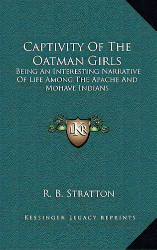 Captivity Of The Oatman Girls: Being An Interesting Narrative Of Life Among The Apache And Mohave..., De Stratton, R. B.. Editorial Kessinger Pub Llc, Tapa Dura En Inglés