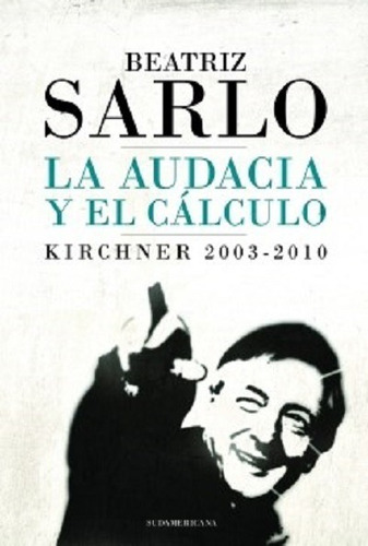 La Audacia Y El Calculo - Beatriz Sarlo - Sudamericana  B642