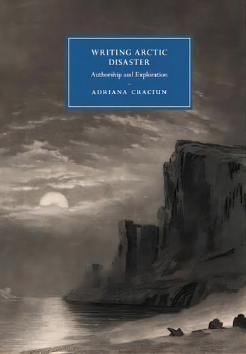 Cambridge Studies In Nineteenth-century Literature And Culture: Writing Arctic Disaster: Authorsh..., De Adriana Craciun. Editorial Cambridge University Press, Tapa Blanda En Inglés