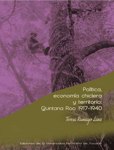 Política, Economía Chiclera Y Territorio. Quin Roo 1917-1940