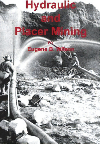 Hydraulic And Placer Mining, De Eugene B Wilson. Editorial Sylvanite Publishing, Tapa Blanda En Inglés