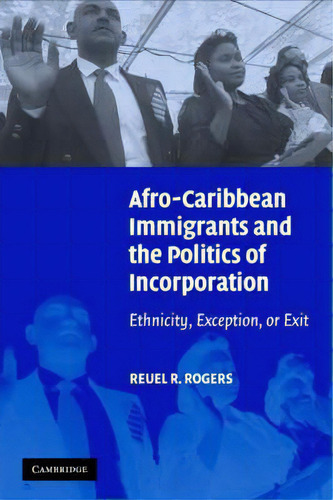 Afro-caribbean Immigrants And The Politics Of Incorporation: Ethnicity, Exception, Or Exit, De Reuel R. Rogers., Vol. 1. Editorial Cambridge University Press, Tapa Blanda En Inglés