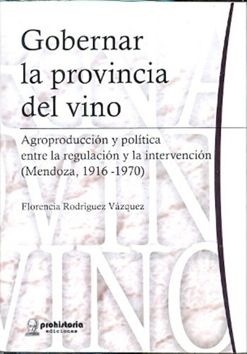 Gobernar La Provincia Del Vino - Rodriguez Vázquez,, De Rodriguez Vázquez, Barrio Y Otros. Editorial Prohistoria En Español