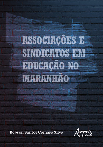 Associações e Sindicatos em Educação no Maranhão, de Silva, Robson Santos Camara. Editorial Appris Editora, capa mole em português, 2022