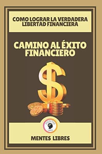 Camino Al Exito Financiero-Como Lograr La Verdadera Libertad Financiera, de Mentes Libres. Editorial Independently Published, tapa blanda en español, 2021