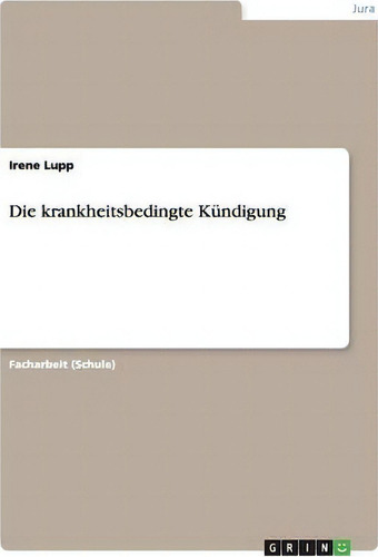 Die Krankheitsbedingte Kundigung, De Irene Lupp., Vol. 1. Editorial Grin Publishing, Tapa Blanda En Alemán