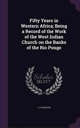 Fifty Years In Western Africa; Being A Record Of The Work Of The West Indian Church On The Banks ..., De Barrow, A. H.. Editorial Palala Pr, Tapa Dura En Inglés