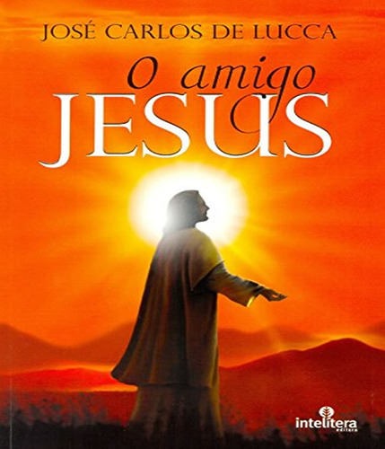 Amigo Jesus, O: Amigo Jesus, O, De Jose Carlos De Lucca. Editora Intelítera, Capa Mole, Edição 1 Em Português