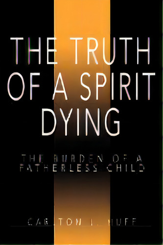 The Truth Of A Spirit Dying : The Burden Of A Fatherless Child, De Carlton L Huff. En Inglés