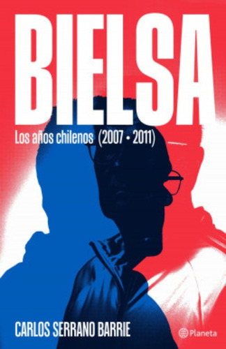 Bielsa: Los Años Chilenos (2007-2011) - Serrano Carlos