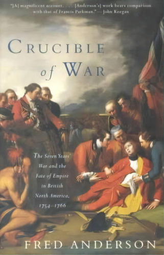 Crucible Of War : The Seven Years' War And The Fate Of Empire In British North America, 1754-1766, De Fred Anderson. Editorial Random House Usa Inc, Tapa Blanda En Inglés