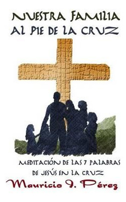 Libro Nuestra Familia Al Pie De La Cruz - Mauricio I Perez