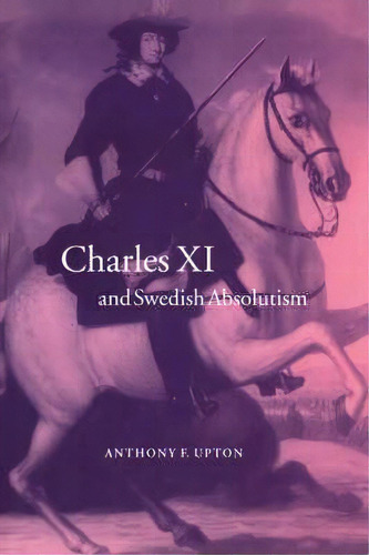 Cambridge Studies In Early Modern History: Charles Xi And Swedish Absolutism, 1660-1697, De A.f. Upton. Editorial Cambridge University Press, Tapa Blanda En Inglés