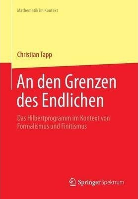 An Den Grenzen Des Endlichen : Das Hilbertprogramm Im Kon...