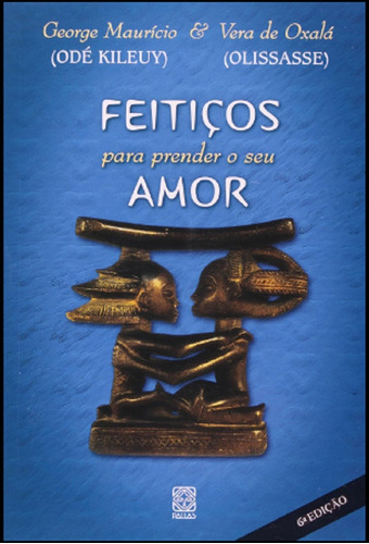 Feitiços Para Prender O Seu Amor - De George Maurício ( Odé Kileuy ) & Vera De Oxalá ( Olissase ), Pela Pallas Editora (2012)