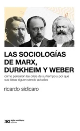 Las Sociologias De Marx Durkheim Y Weber - Sidicaro - Sxxi 