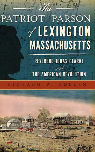 The Patriot Parson Of Lexington, Massachusetts: Reverend Jonas Clarke And The American Revolution, De Kollen, Richard P.. Editorial History Pr, Tapa Dura En Inglés