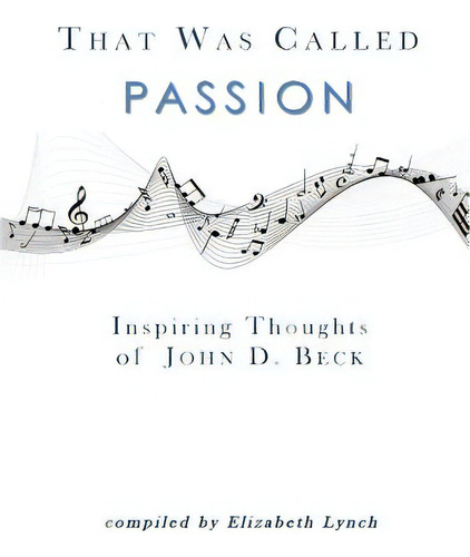 That Was Called Passion: Inspiring Thoughts Of John D. Beck, De Lynch, Elizabeth. Editorial Lightning Source Inc, Tapa Blanda En Inglés