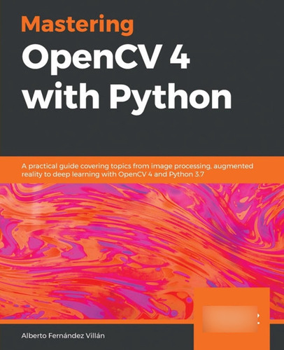 Mastering Opencv 4 With Python: A Practical Guide Covering T