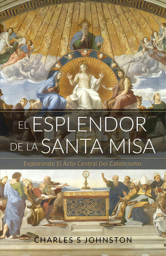 El Esplendor De La Santa Misa: Explorando El Acto Central Del Catolicismo, De Jimenez, Maria. Editorial Lightning Source Inc, Tapa Blanda En Español