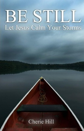 Be Still : Let Jesus Calm Your Storms - Cherie Hill