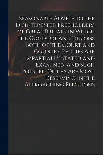 Seasonable Advice To The Disinterested Freeholders Of Great Britain In Which The Conduct And Desi..., De Anonymous. Editorial Legare Street Pr, Tapa Blanda En Inglés
