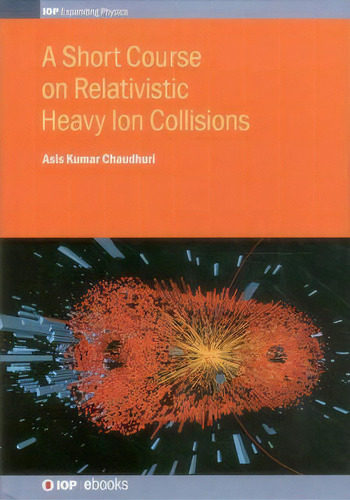 A Short Course On Relativistic Heavy Ion Collisions, De Asis Kumar Chaudhuri. Editorial Institute Physics Publishing, Tapa Dura En Inglés