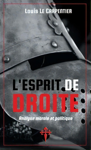 L'esprit De Droite : Analyse Morale Et Politique, De Louis Le Carpentier. Editorial Reconquista Press, Tapa Blanda En Francés