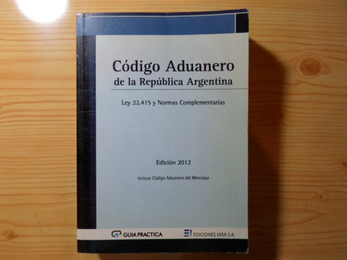 Codigo Aduanero De La Republica Argentina - Ediciones Iara