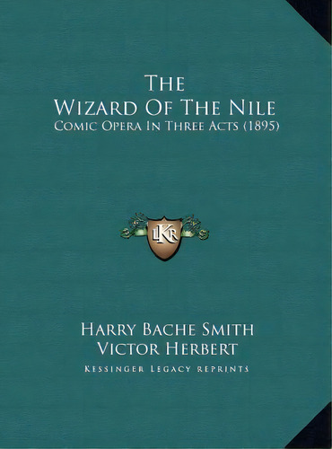 The Wizard Of The Nile : Comic Opera In Three Acts (1895), De Harry Bache Smith. Editorial Kessinger Publishing, Tapa Dura En Inglés