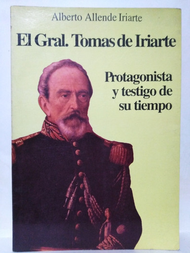 El Gral. Tomas De Iriarte  Protagonista Y Testigo De Su Tiem