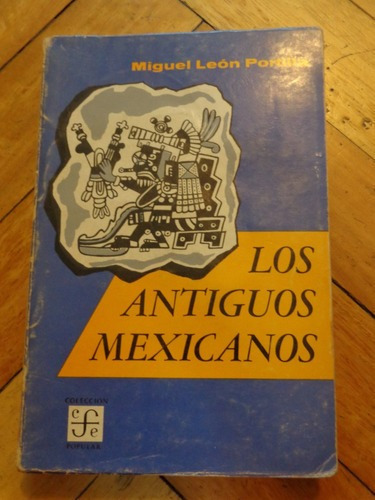 Miguel León Portilla. Los Antiguos Mexicanos. F.c.e&-.