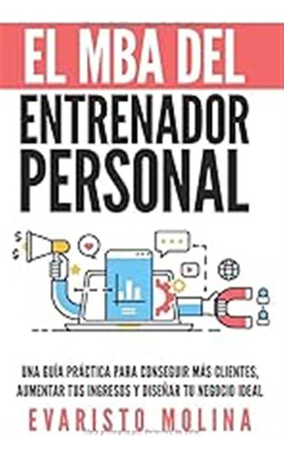 El Mba Del Entrenador Personal: Una Guía Práctica Para Conse