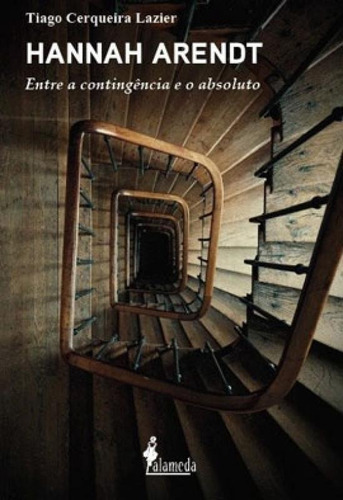 Hannah Arendt: Entre A Contingência E O Absoluto, De Lazier, Tiago Cerqueira. Editora Alameda, Capa Mole Em Português