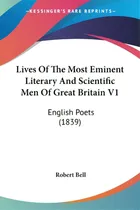 Comprar Lives Of The Most Eminent Literary And Scientific Men Of Great Britain V1: English Poets (1839), De Bell, Robert. Editorial Kessinger Pub Llc, Tapa Blanda En Inglés