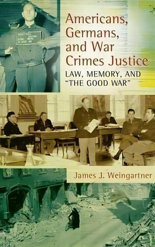 Americans, Germans, And War Crimes Justice : Law, Memory, And  The Good War , De James J. Weingartner. Editorial Abc-clio, Tapa Dura En Inglés