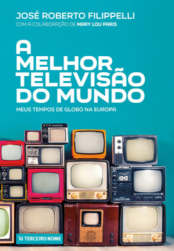 A melhor televisão do mundo: Meus tempos de Globo na Europa, de Filippelli, José Roberto. Editora Terceiro Nome, capa mole em português, 2021