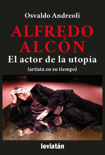 Alfredo Alcon. El Actor De La Utopia - Andreoli Osvaldo