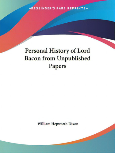 Personal History Of Lord Bacon From Unpublished Papers, De Dixon, William Hepworth., Vol. 1. Editorial Kessinger Pub Llc, Tapa Blanda En Inglés