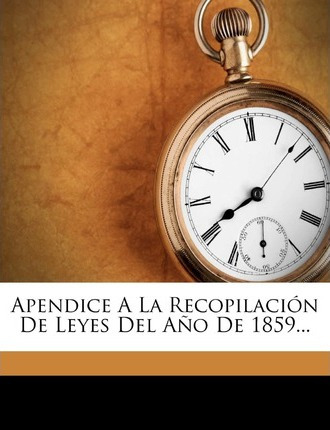 Libro Apendice A La Recopilaci N De Leyes Del A O De 1859...