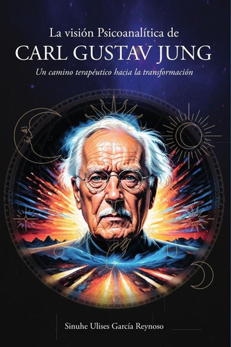 La Visión Psicoanalítica De Carl Gustav Jung: Un Camino Terapéutico Hacia La Transformación, De Sinuhe Ulises García Reynoso. Editorial Ibukku, Tapa Blanda, Edición 1 En Español, 2024