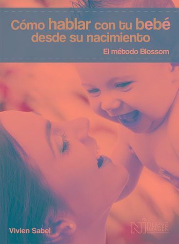 Cómo hablar con tu bebé desde su nacimiento. El método Blossom, de Sabel, Vivien. Editorial NUEVA IMAGEN, tapa blanda en español, 2014