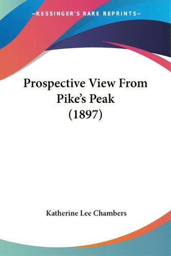 Prospective View From Pike's Peak (1897), De Chambers, Katherine Lee. Editorial Kessinger Pub Llc, Tapa Blanda En Inglés